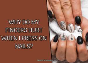 Why Do My Fingers Hurt When I Press on Nails?