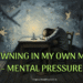 Drowning in My Own Mind – Mental Pressure